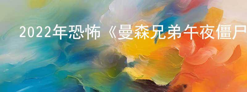 陳達翔發布2022年恐怖《曼森兄弟午夜僵尸大屠殺》BD中英雙字迅雷下載_深夜電影